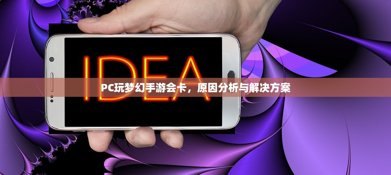 PC玩梦幻手游会卡，原因分析与解决方案
