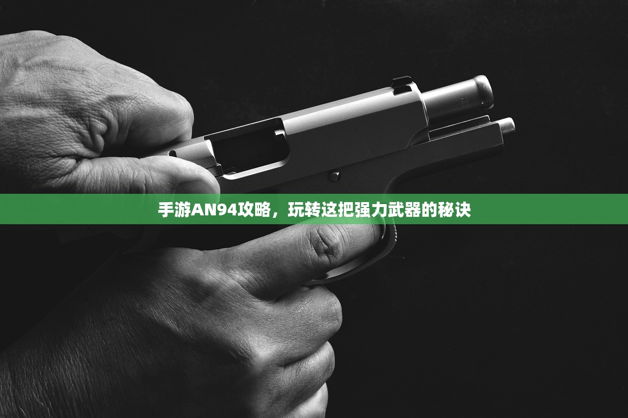 手游AN94攻略，玩转这把强力武器的秘诀