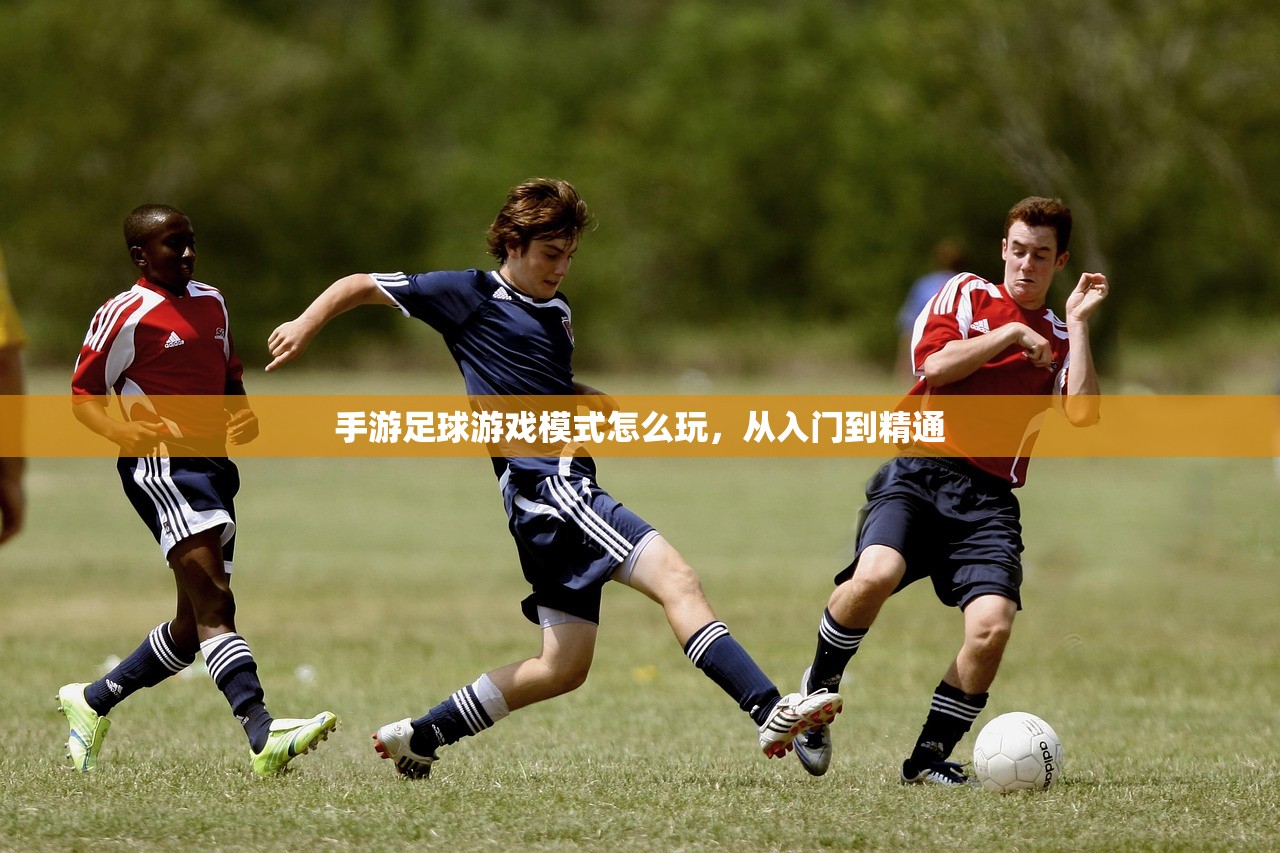 手游足球游戏模式怎么玩，从入门到精通