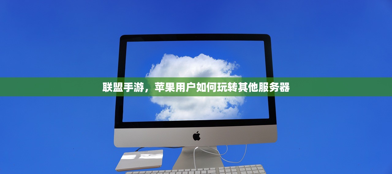 联盟手游，苹果用户如何玩转其他服务器