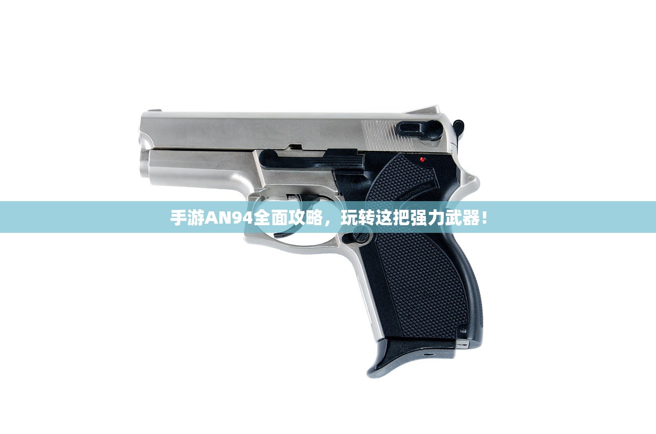 手游AN94全面攻略，玩转这把强力武器！