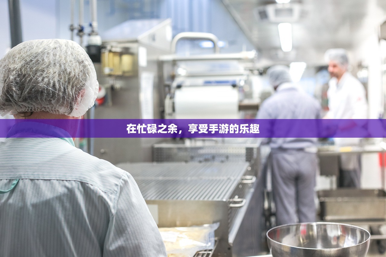 在忙碌之余，享受手游的乐趣