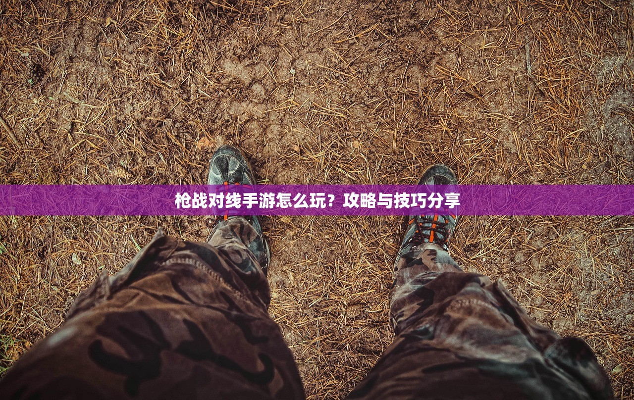 枪战对线手游怎么玩？攻略与技巧分享