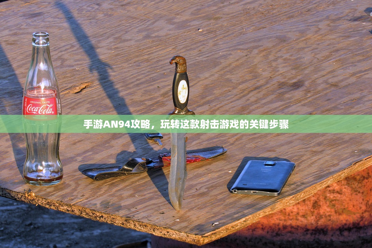 手游AN94攻略，玩转这款射击游戏的关键步骤