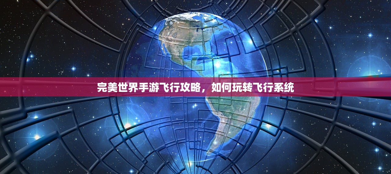 完美世界手游飞行攻略，如何玩转飞行系统