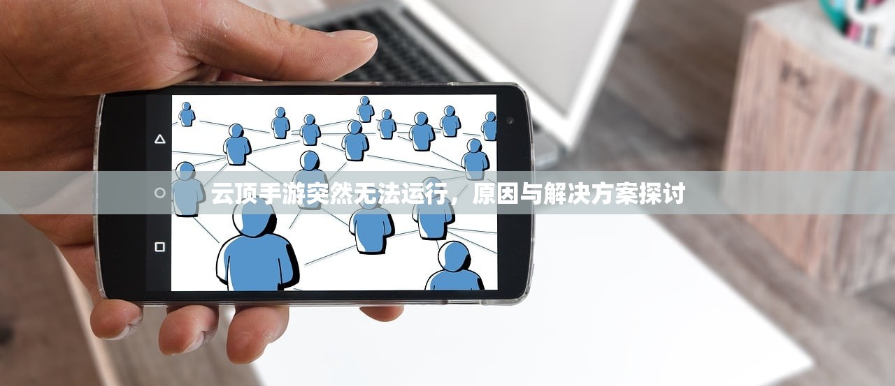 云顶手游突然无法运行，原因与解决方案探讨