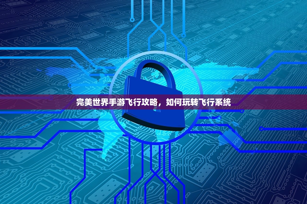 完美世界手游飞行攻略，如何玩转飞行系统