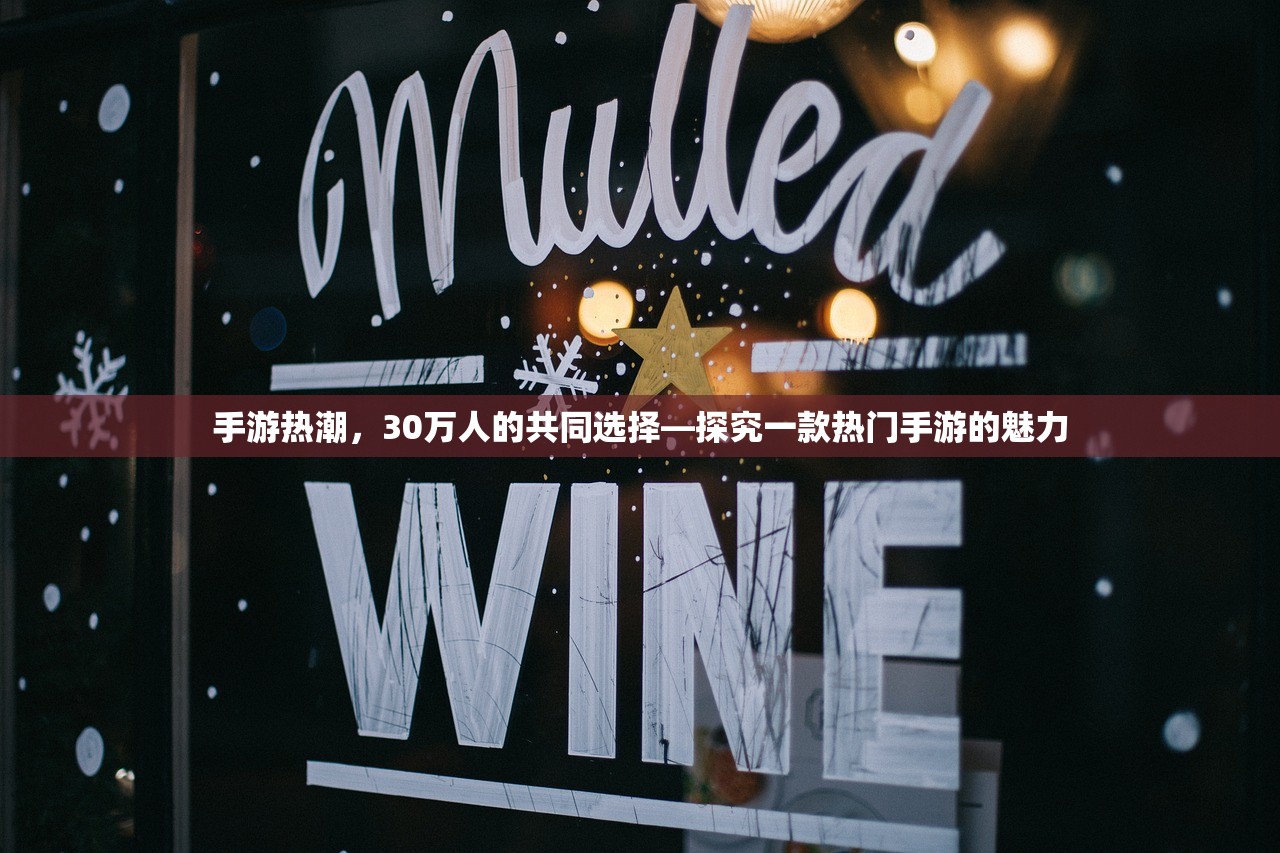手游热潮，30万人的共同选择—探究一款热门手游的魅力