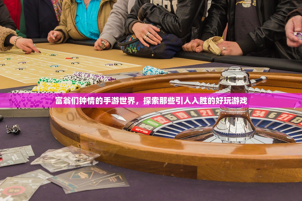 富翁们钟情的手游世界，探索那些引人入胜的好玩游戏