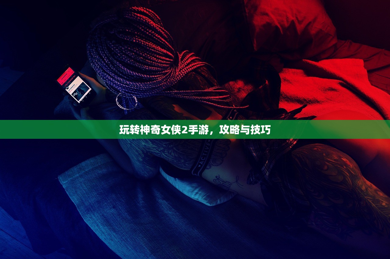 玩转神奇女侠2手游，攻略与技巧