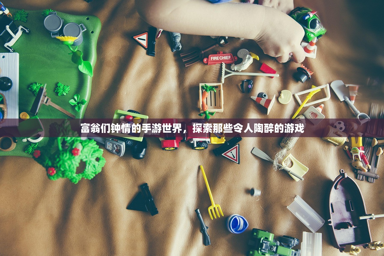 富翁们钟情的手游世界，探索那些令人陶醉的游戏