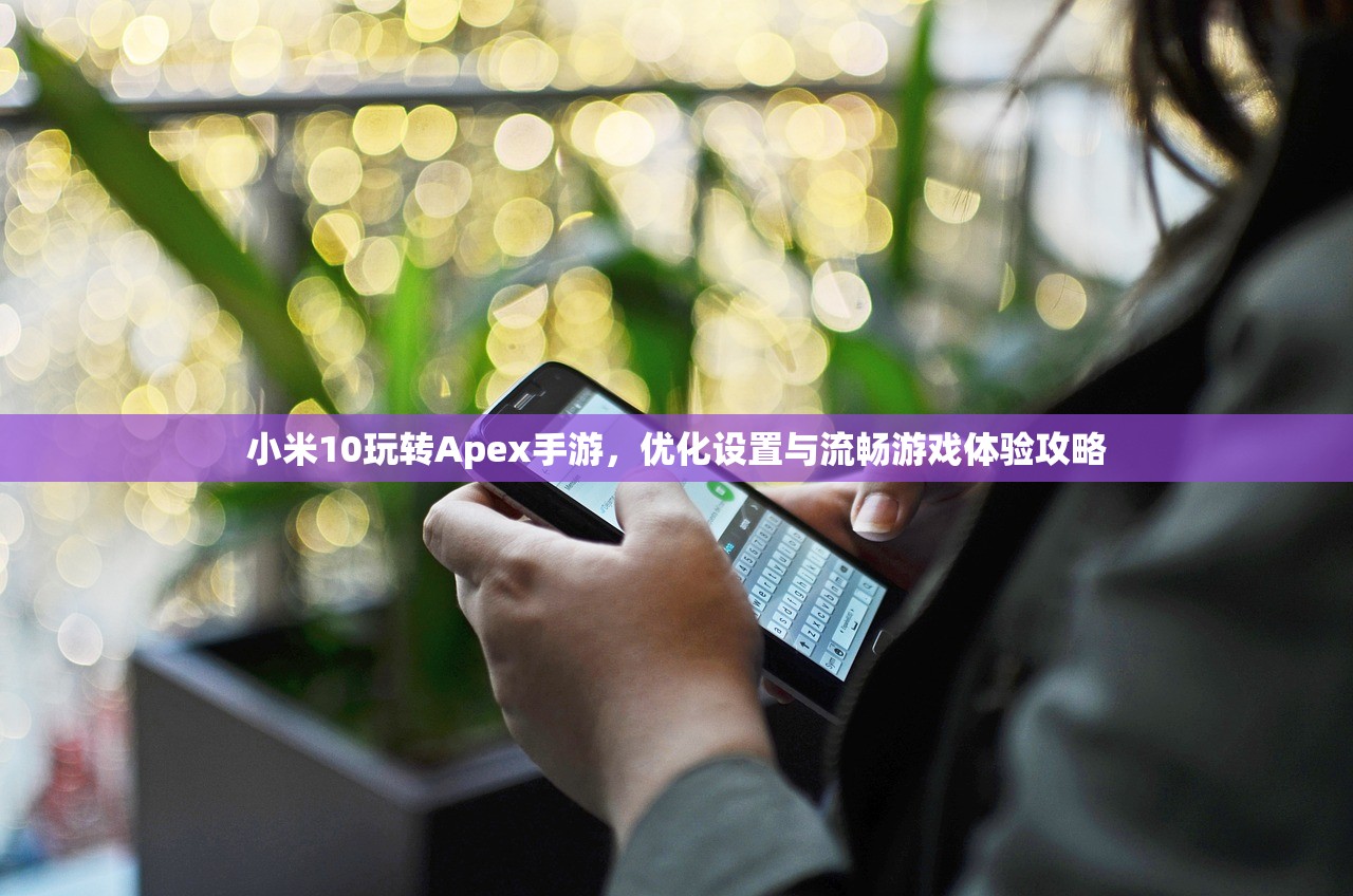 小米10玩转Apex手游，优化设置与流畅游戏体验攻略