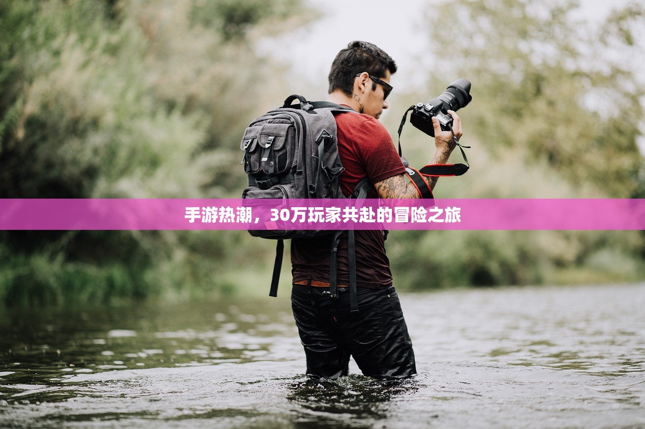 手游热潮，30万玩家共赴的冒险之旅
