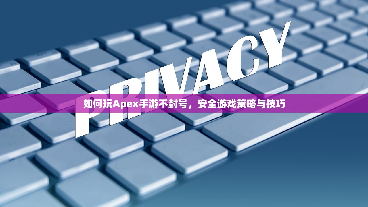 如何玩Apex手游不封号，安全游戏策略与技巧