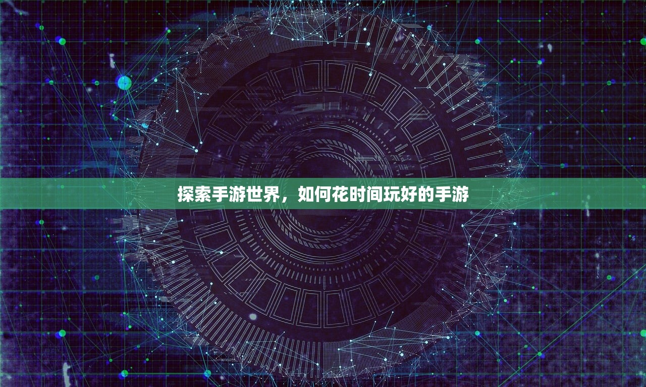 探索手游世界，如何花时间玩好的手游