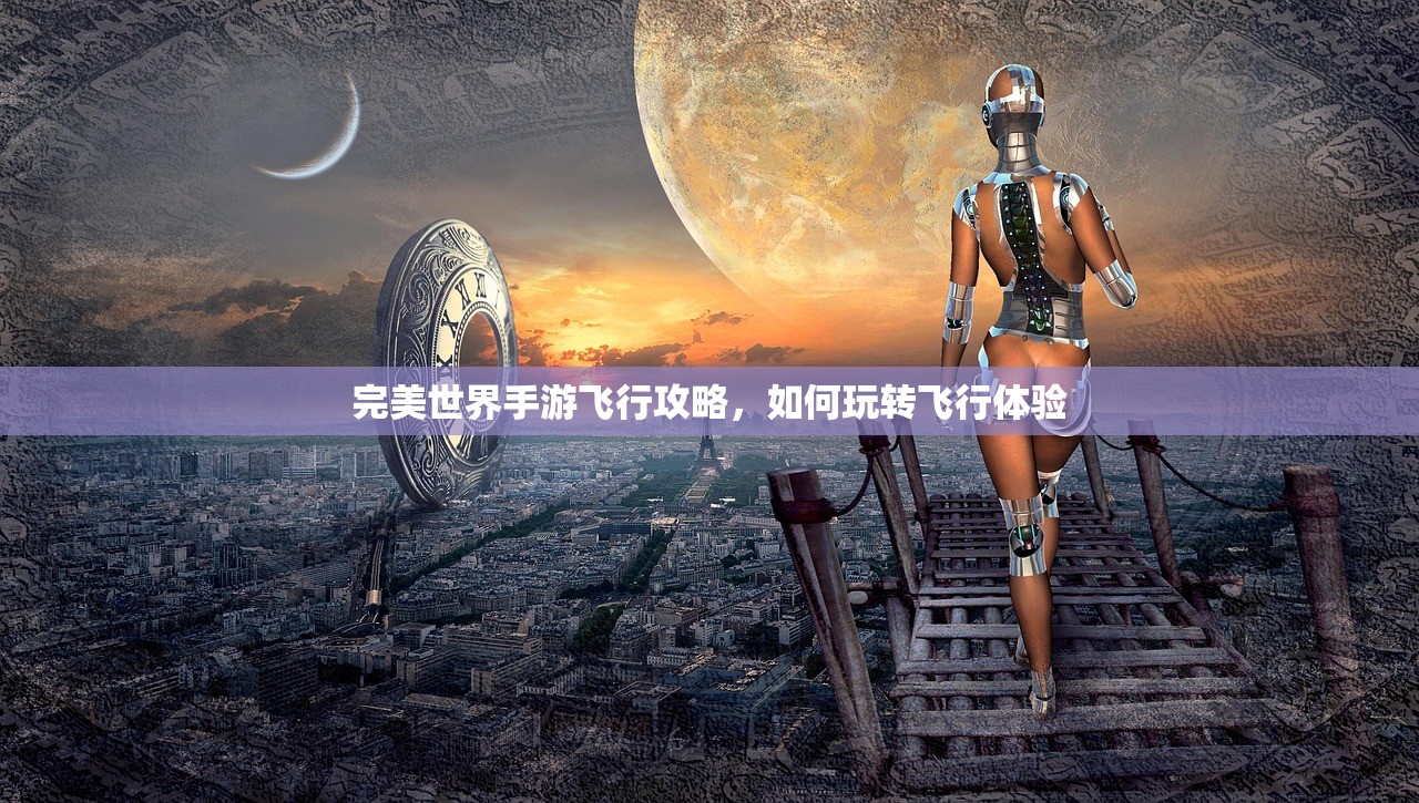 完美世界手游飞行攻略，如何玩转飞行体验