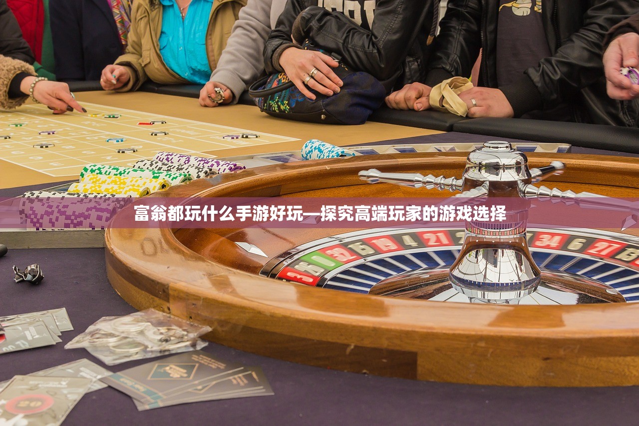 富翁都玩什么手游好玩—探究高端玩家的游戏选择
