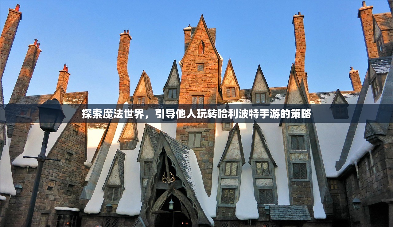 探索魔法世界，引导他人玩转哈利波特手游的策略