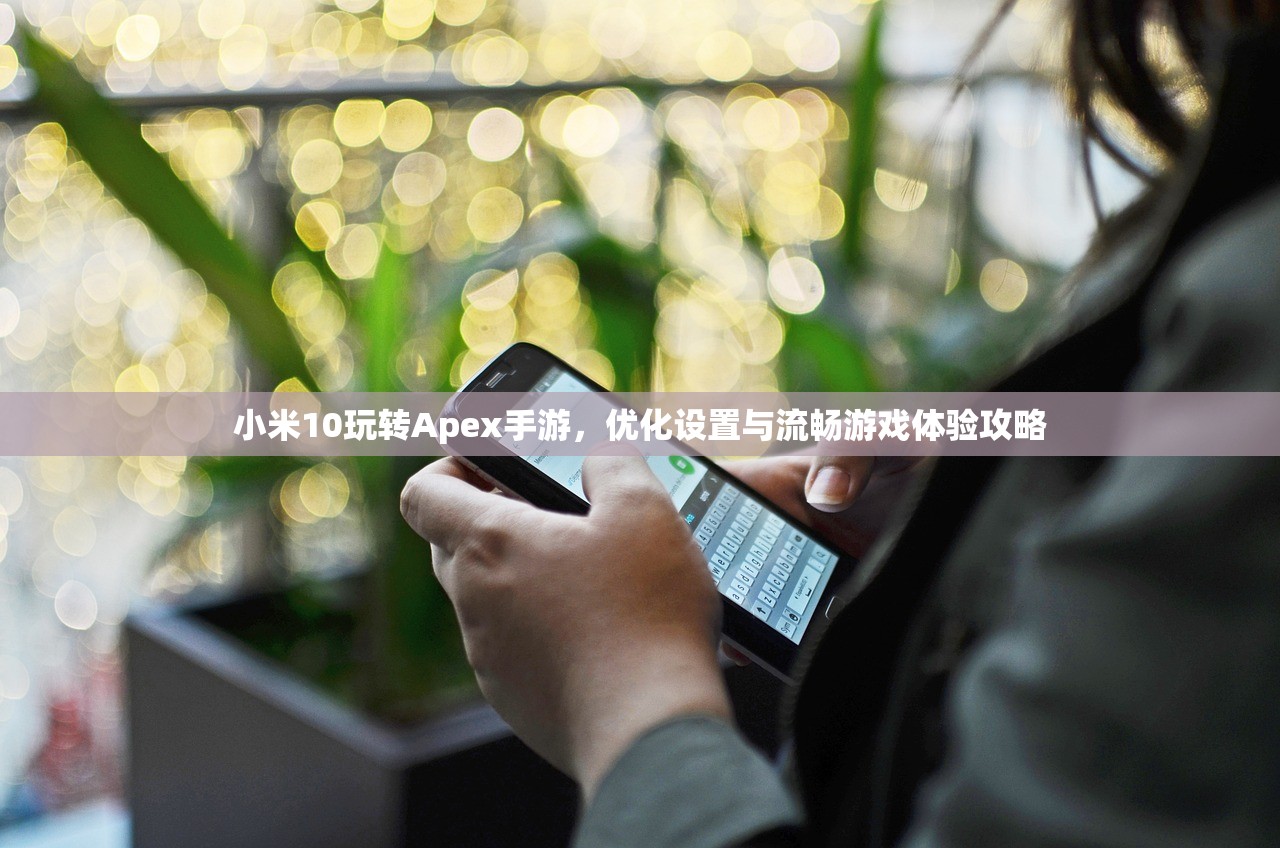 小米10玩转Apex手游，优化设置与流畅游戏体验攻略