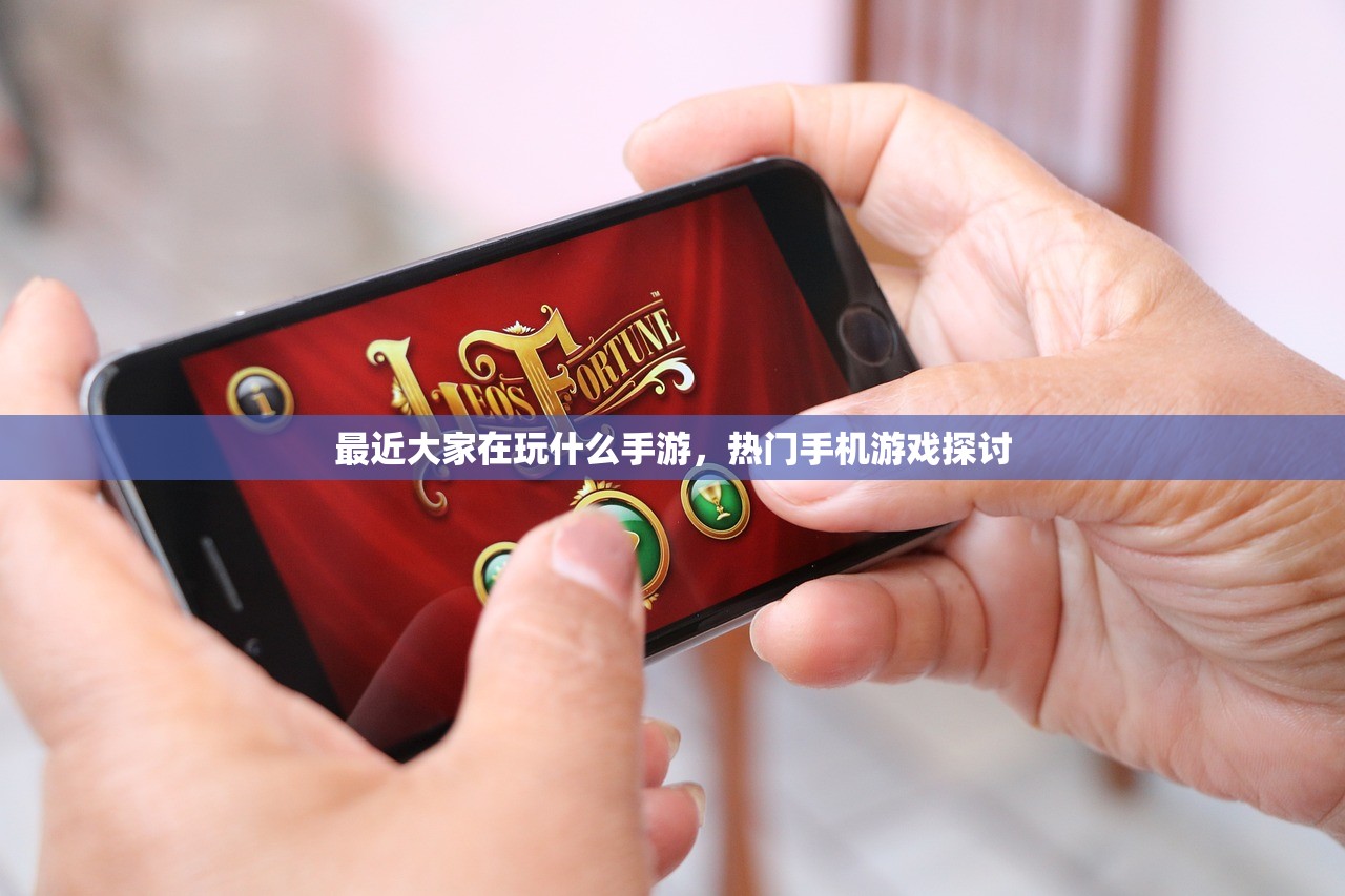 最近大家在玩什么手游，热门手机游戏探讨