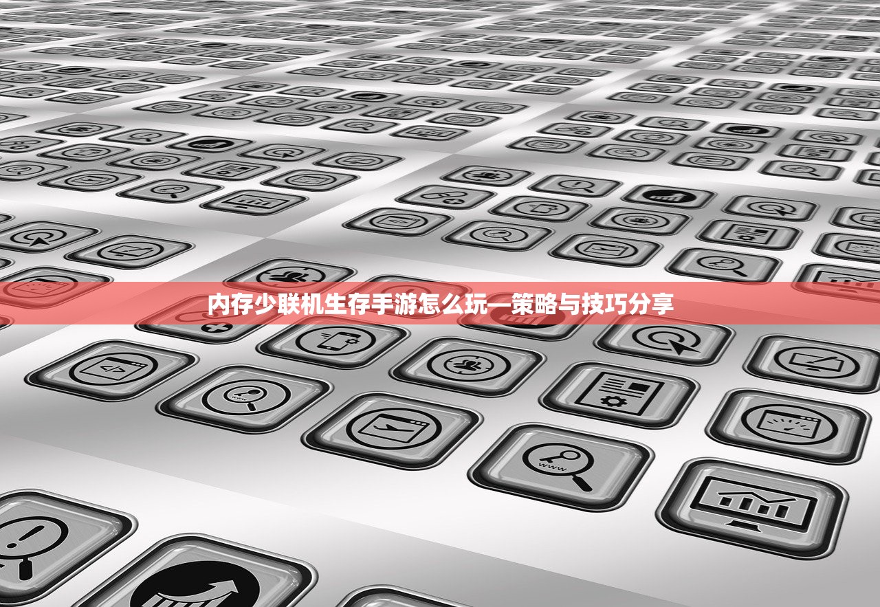 内存少联机生存手游怎么玩—策略与技巧分享