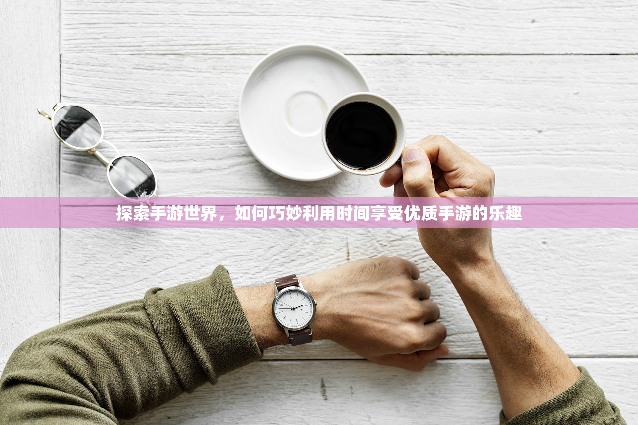 探索手游世界，如何巧妙利用时间享受优质手游的乐趣