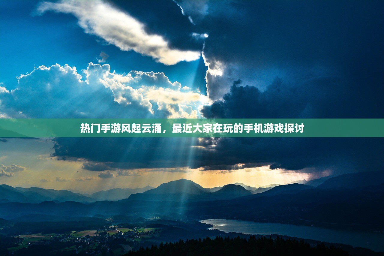 热门手游风起云涌，最近大家在玩的手机游戏探讨