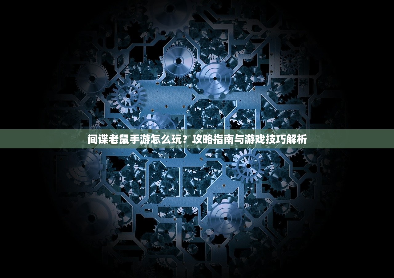 间谍老鼠手游怎么玩？攻略指南与游戏技巧解析