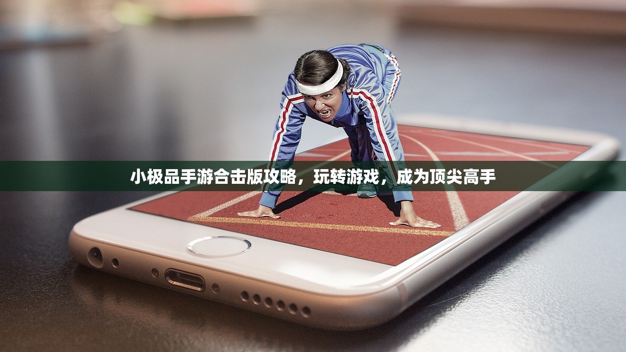 小极品手游合击版攻略，玩转游戏，成为顶尖高手