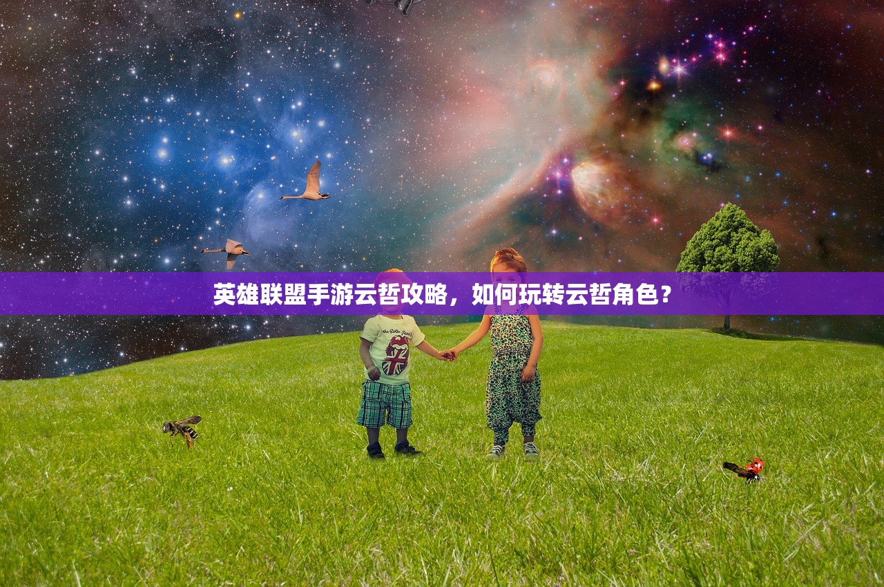 英雄联盟手游云哲攻略，如何玩转云哲角色？