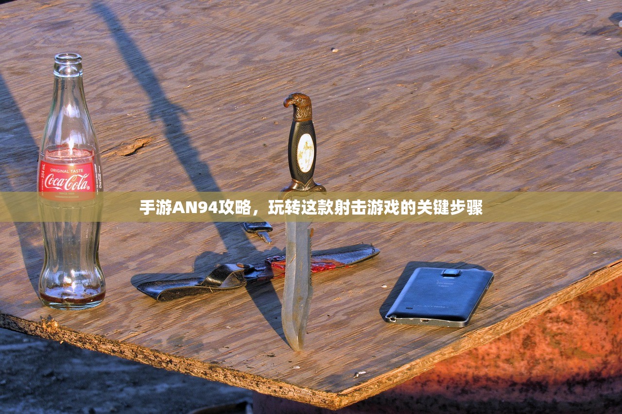 手游AN94攻略，玩转这款射击游戏的关键步骤