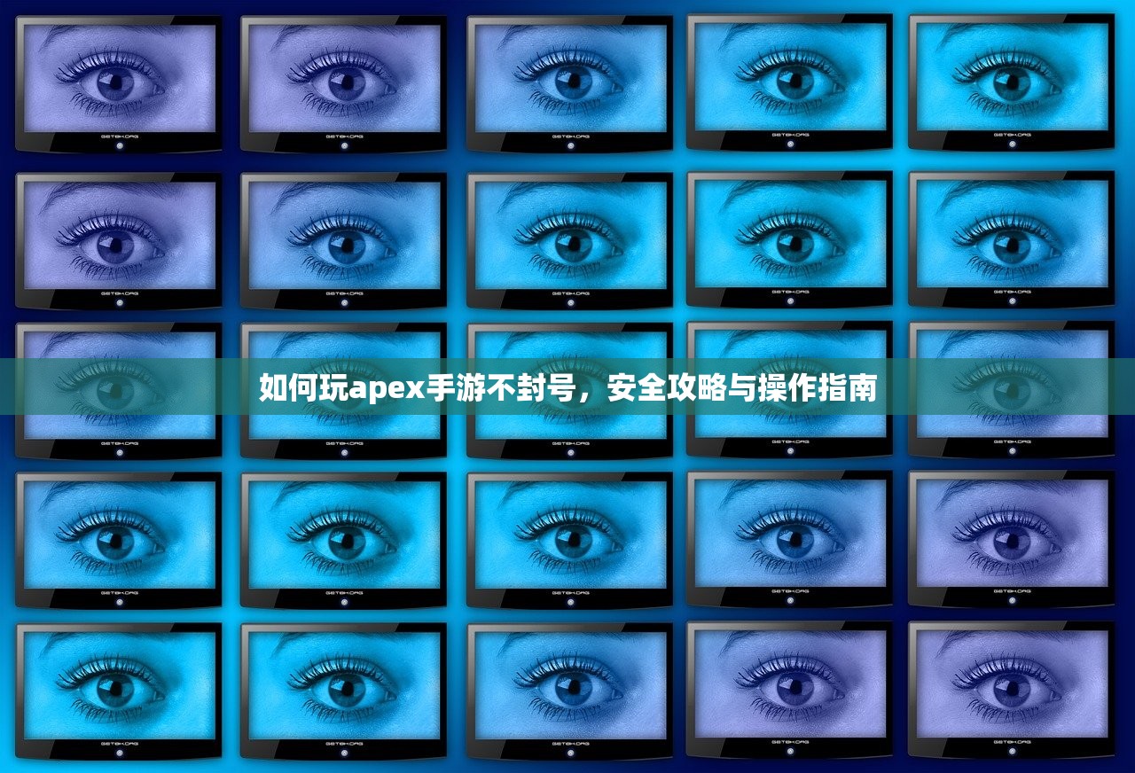 如何玩apex手游不封号，安全攻略与操作指南