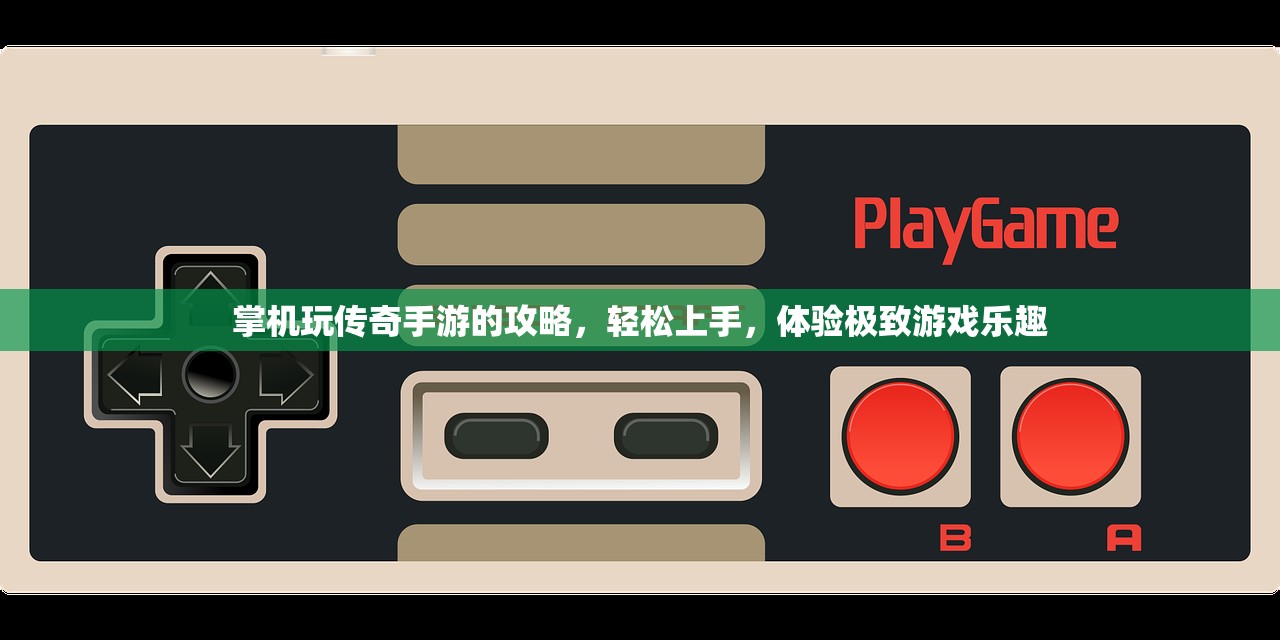 掌机玩传奇手游的攻略，轻松上手，体验极致游戏乐趣