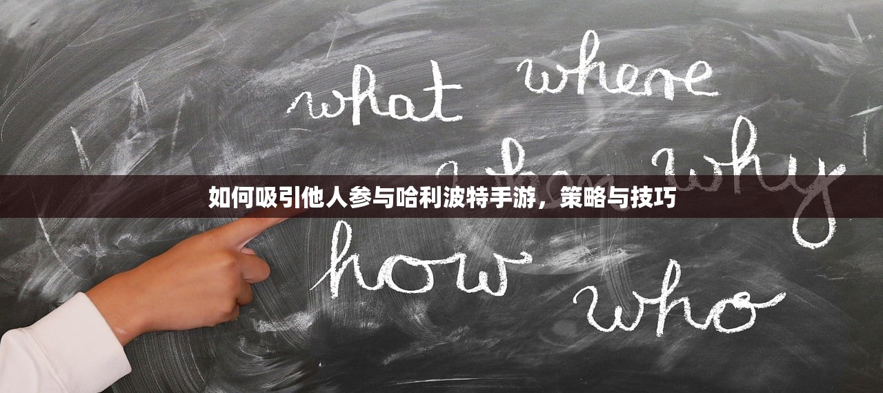 如何吸引他人参与哈利波特手游，策略与技巧