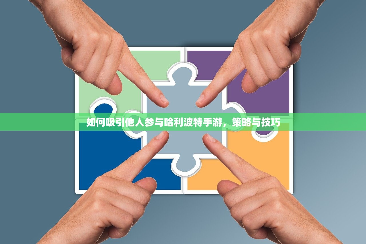如何吸引他人参与哈利波特手游，策略与技巧
