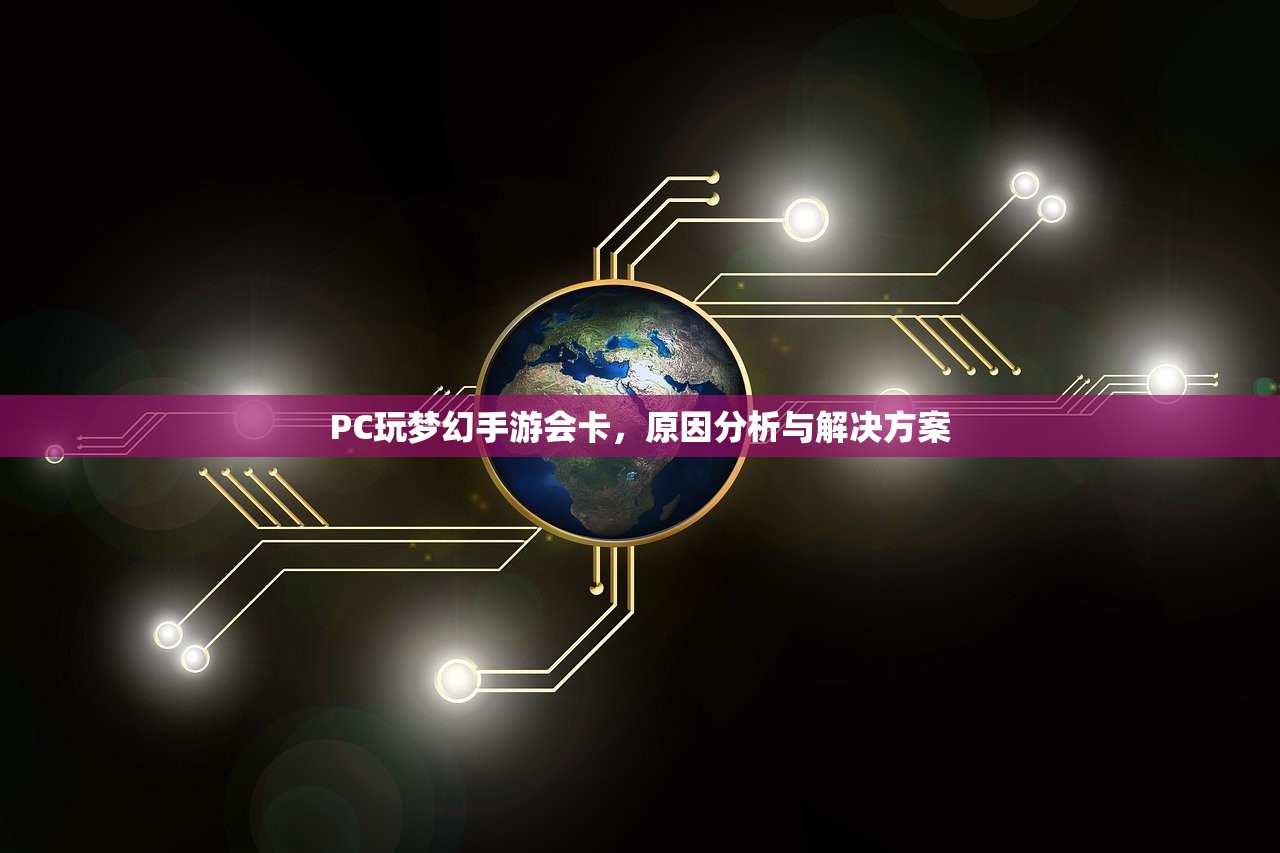 PC玩梦幻手游会卡，原因分析与解决方案