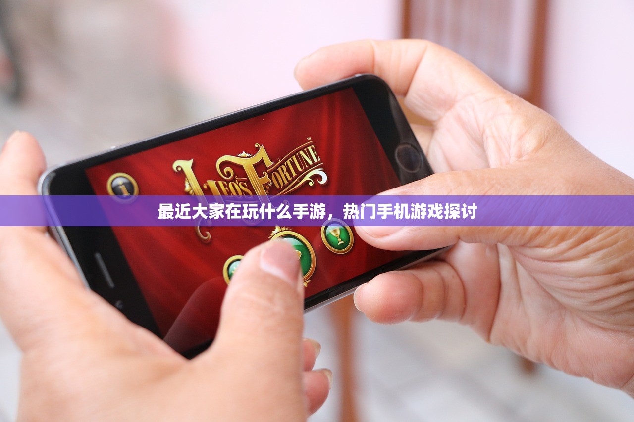 最近大家在玩什么手游，热门手机游戏探讨