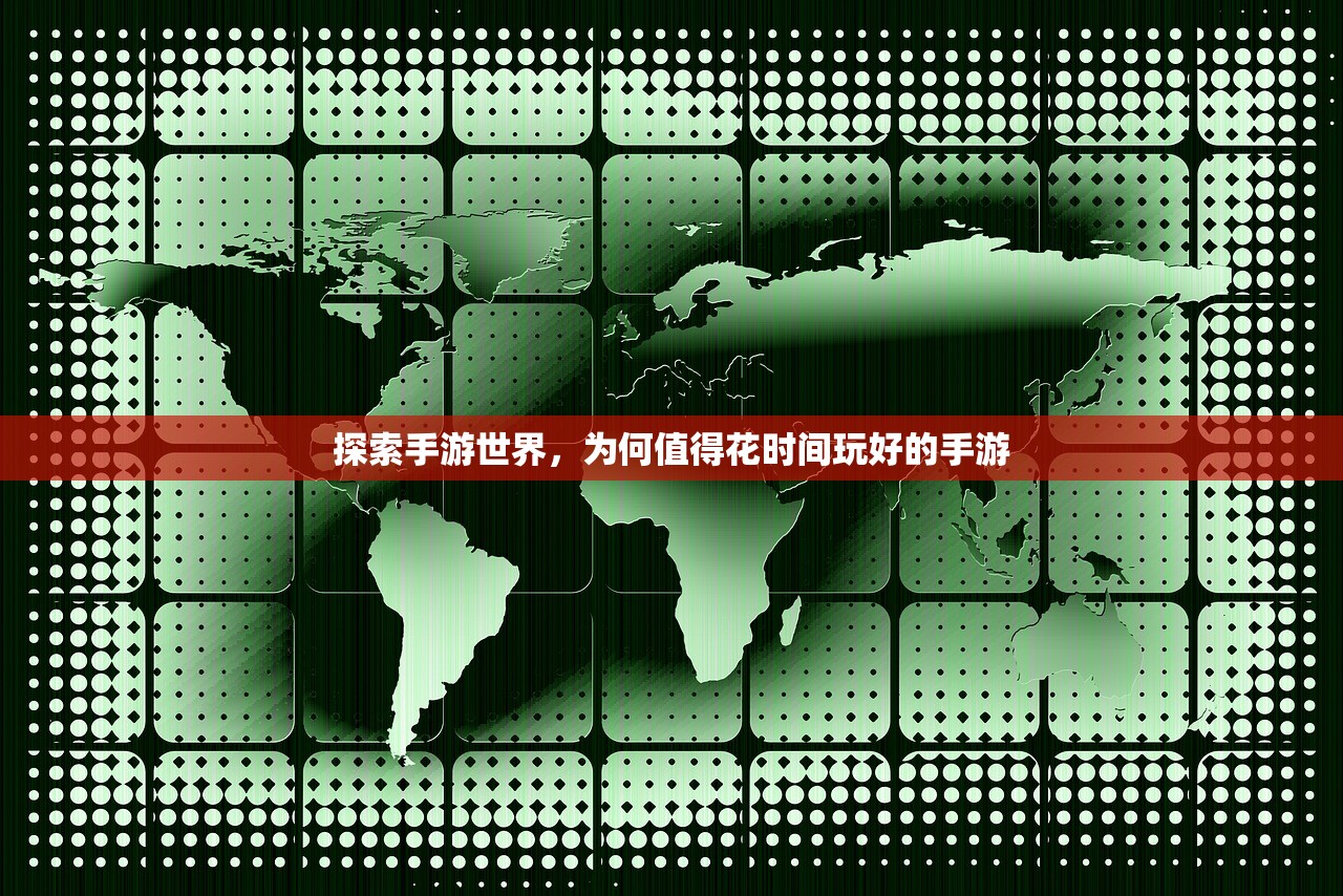 探索手游世界，为何值得花时间玩好的手游