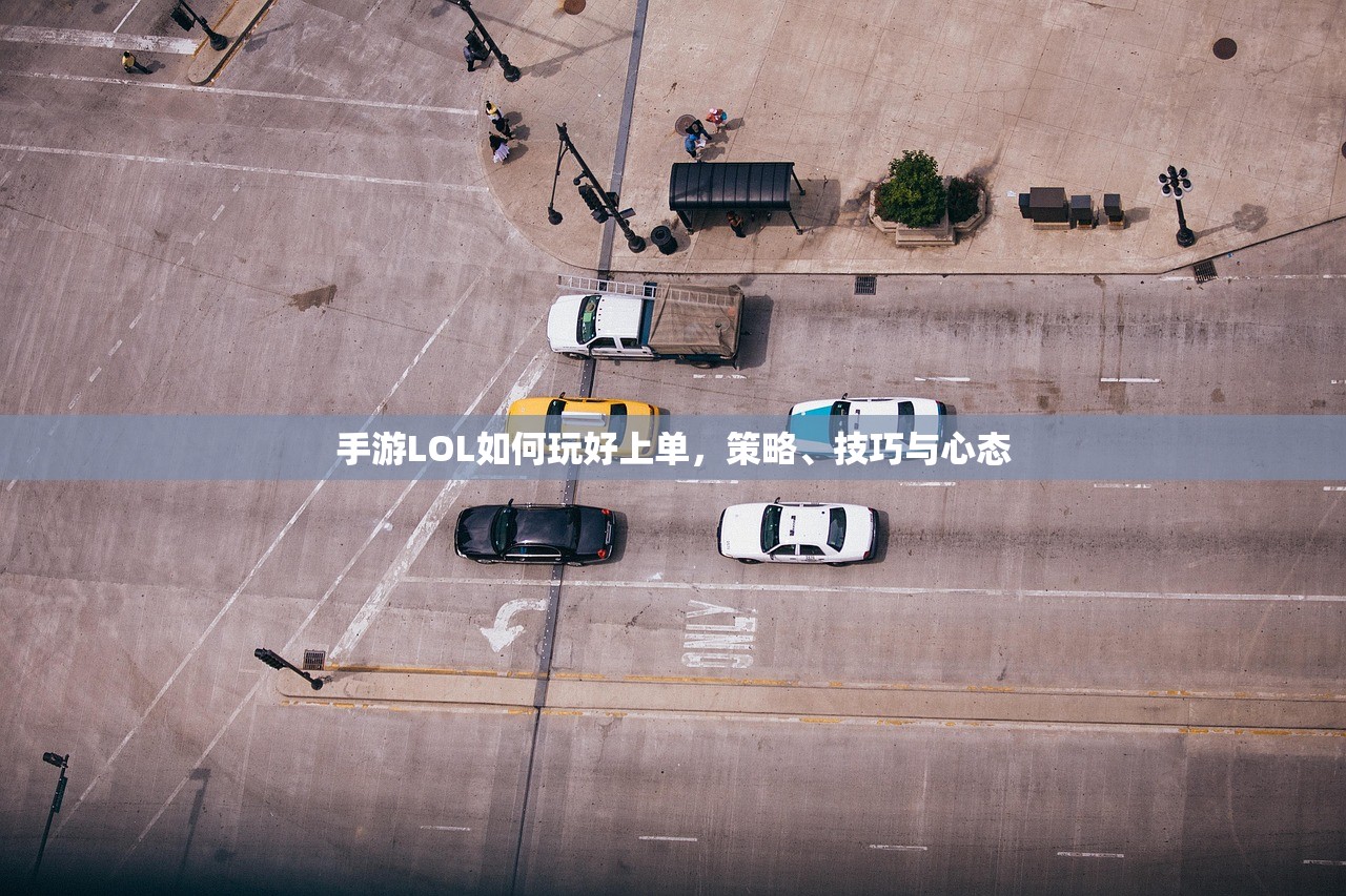 手游LOL如何玩好上单，策略、技巧与心态