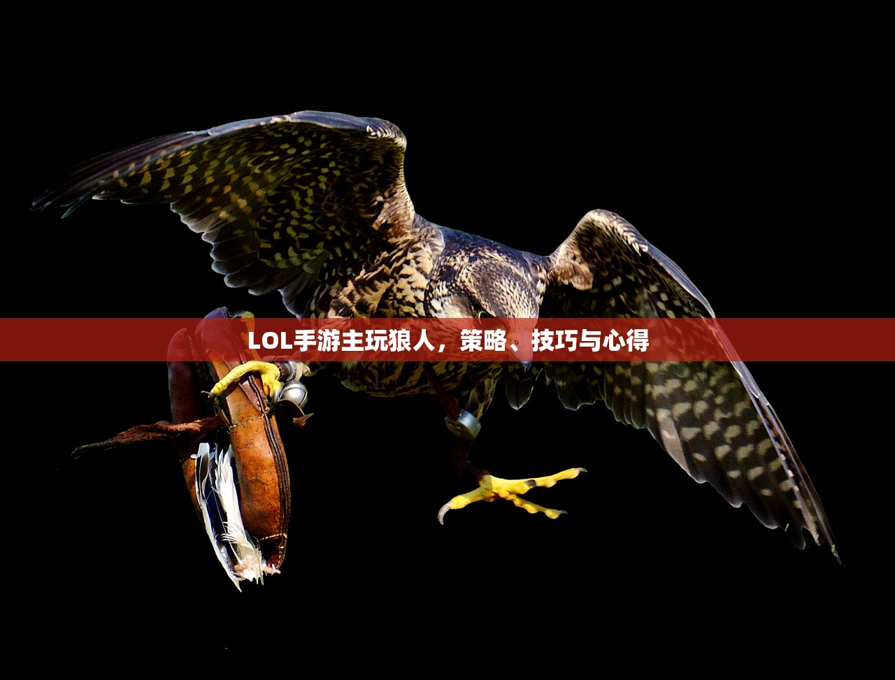 LOL手游主玩狼人，策略、技巧与心得