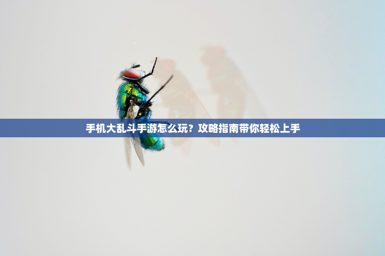 手机大乱斗手游怎么玩？攻略指南带你轻松上手