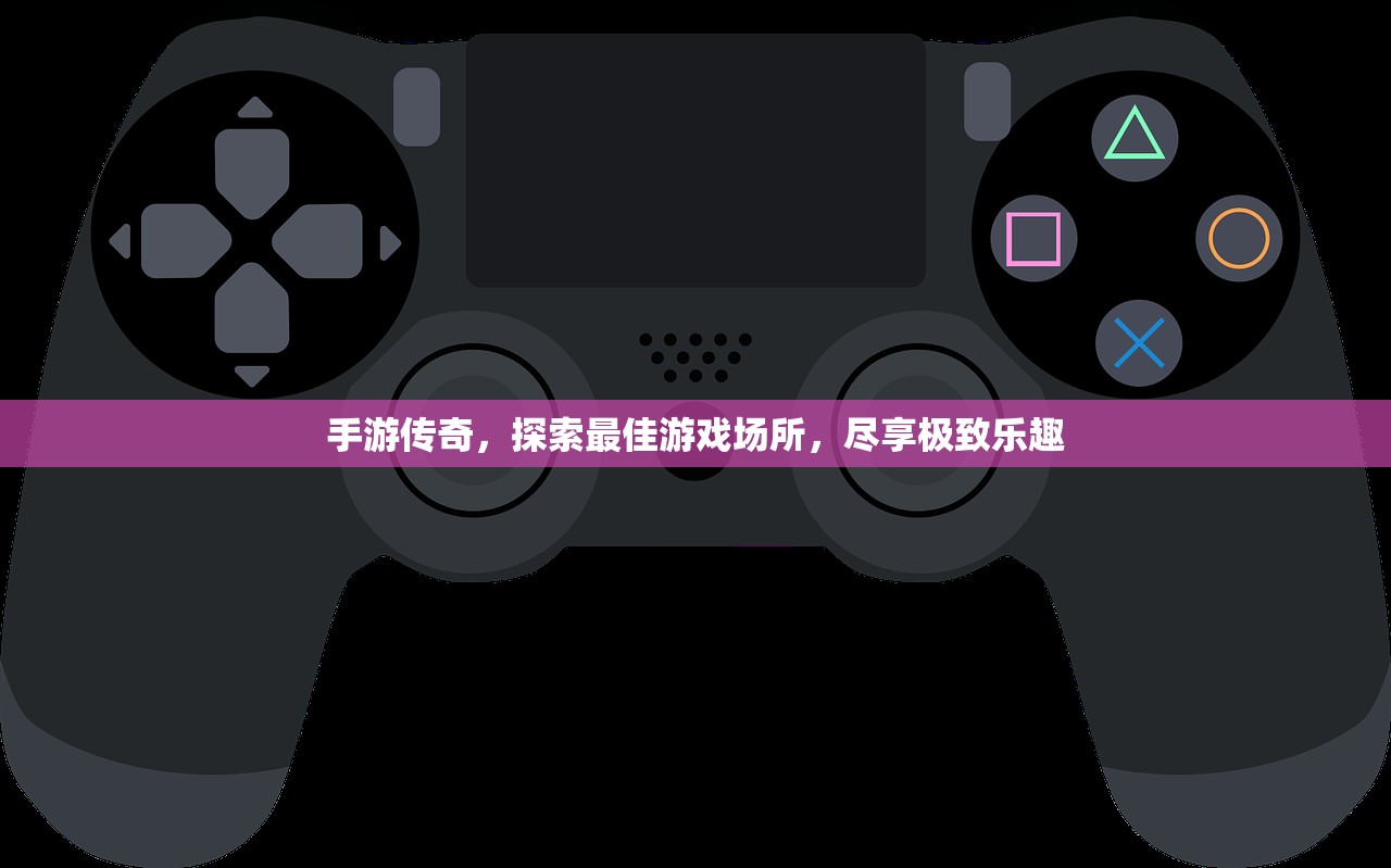 手游传奇，探索最佳游戏场所，尽享极致乐趣