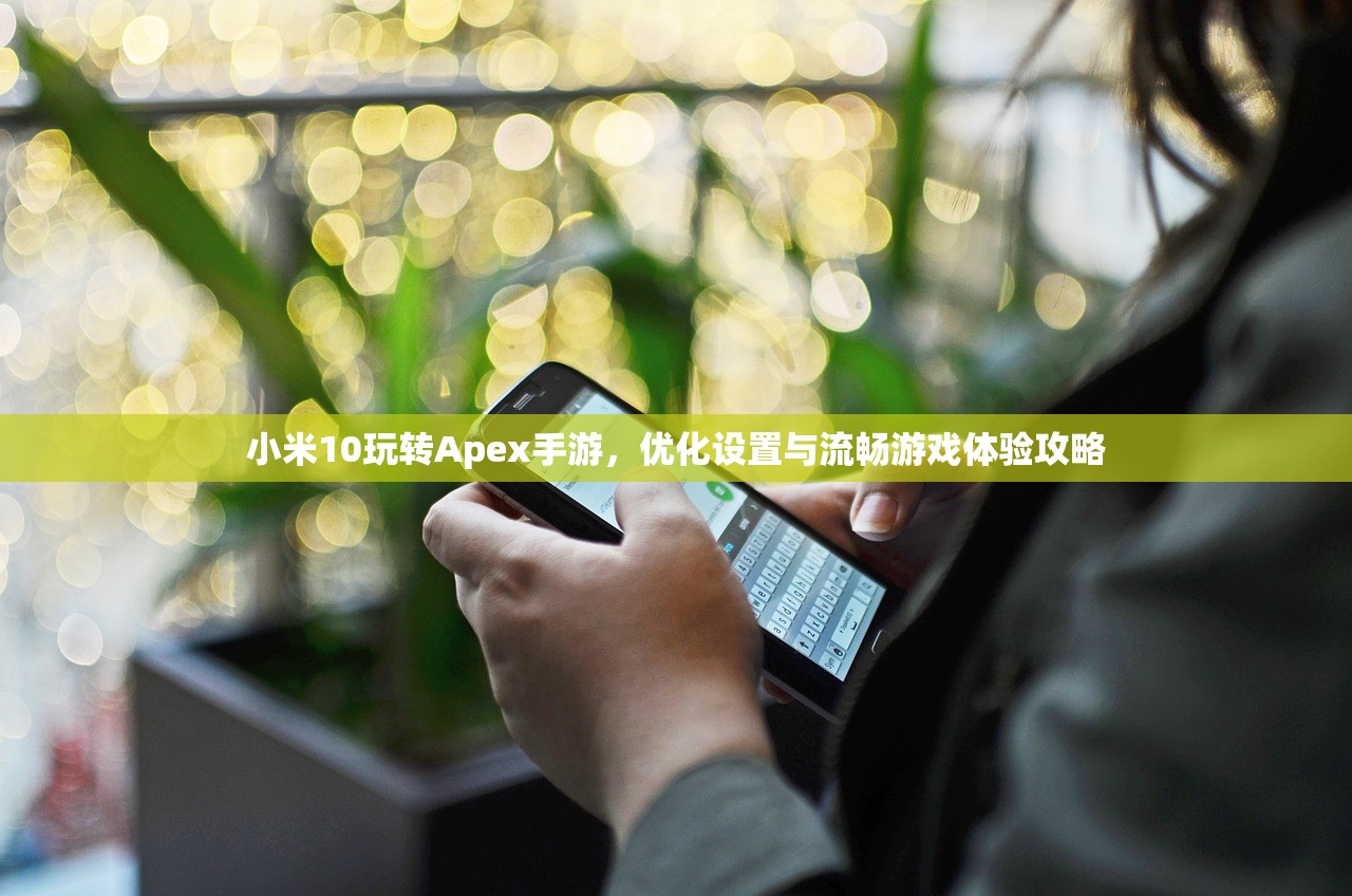小米10玩转Apex手游，优化设置与流畅游戏体验攻略