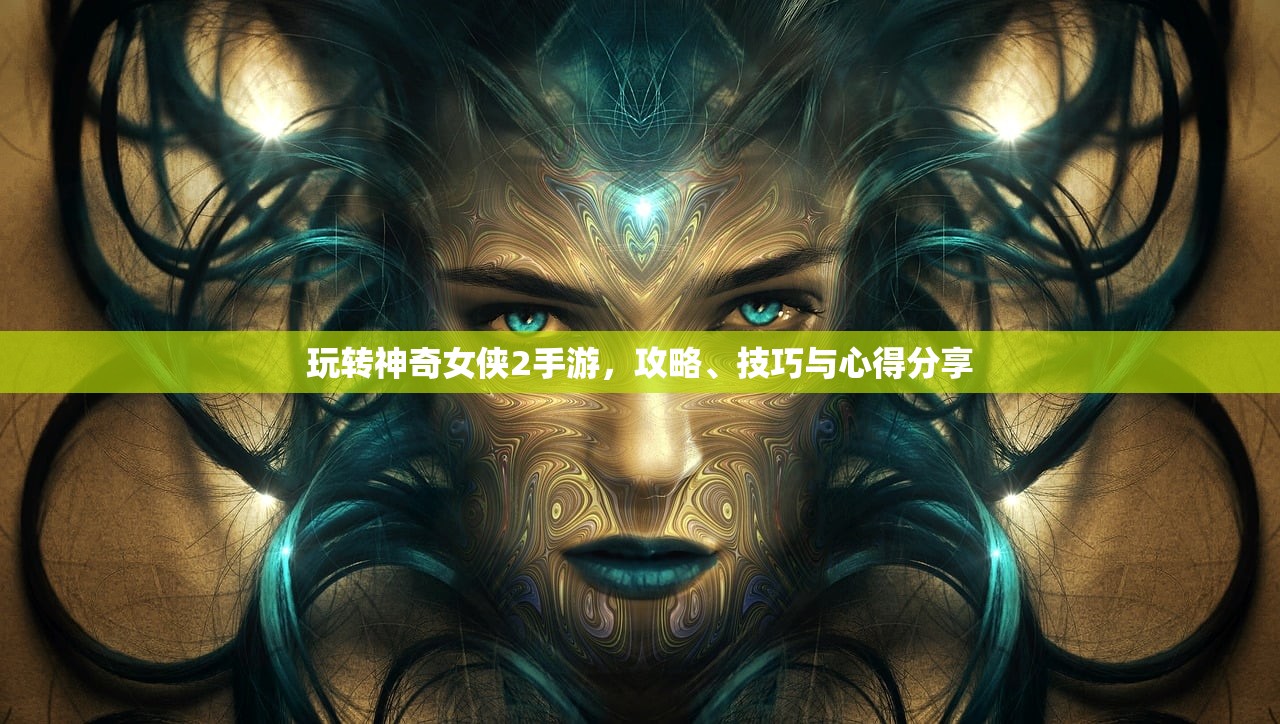 玩转神奇女侠2手游，攻略、技巧与心得分享