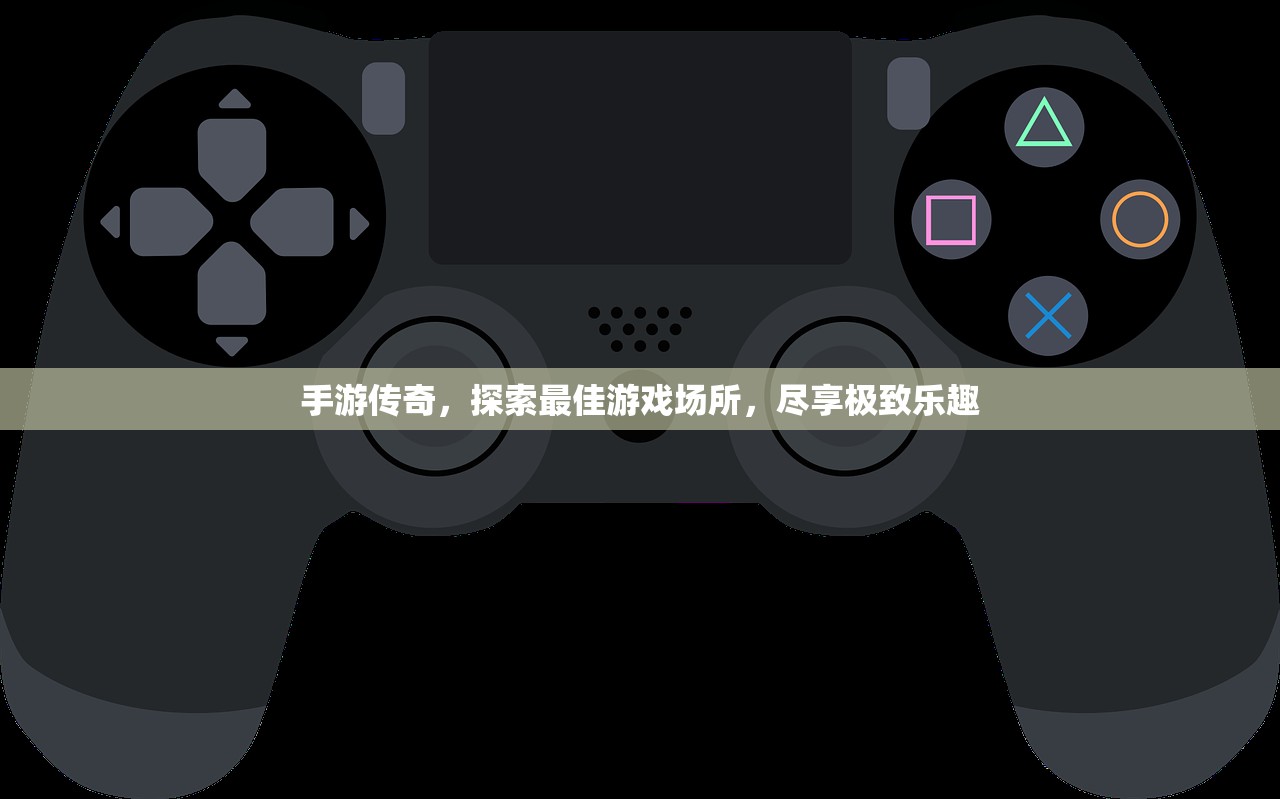 手游传奇，探索最佳游戏场所，尽享极致乐趣