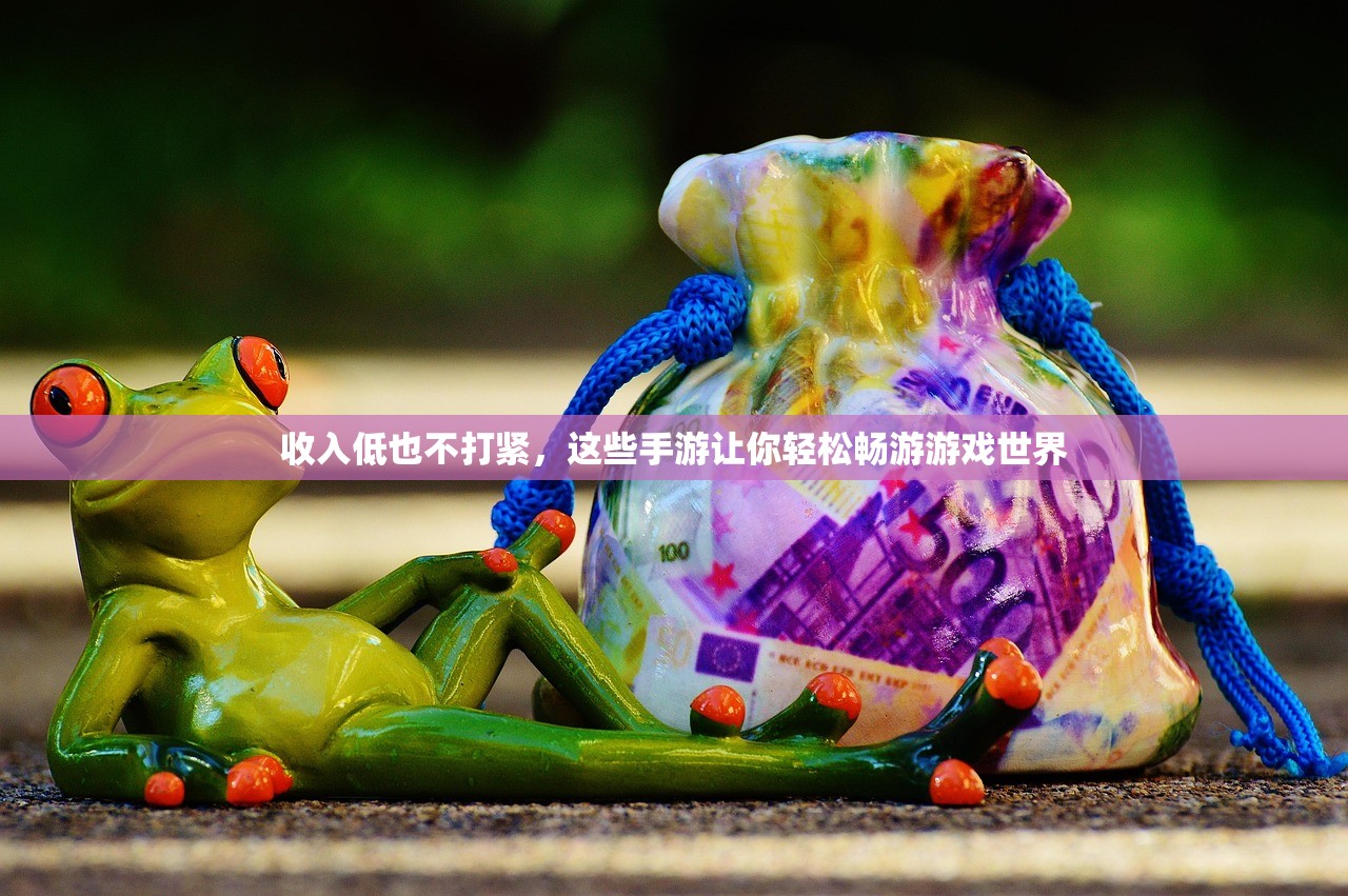 收入低也不打紧，这些手游让你轻松畅游游戏世界