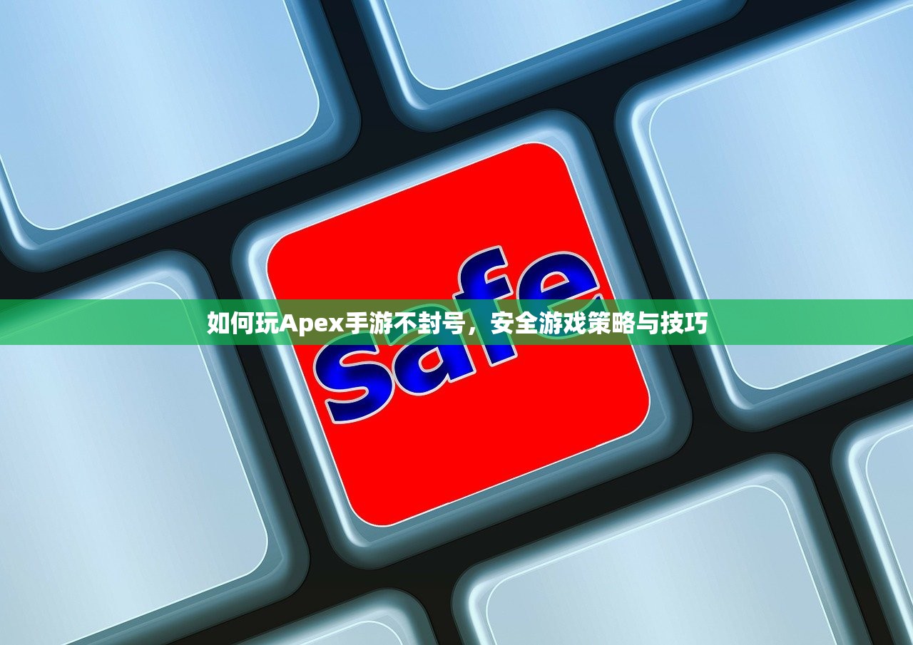 如何玩Apex手游不封号，安全游戏策略与技巧