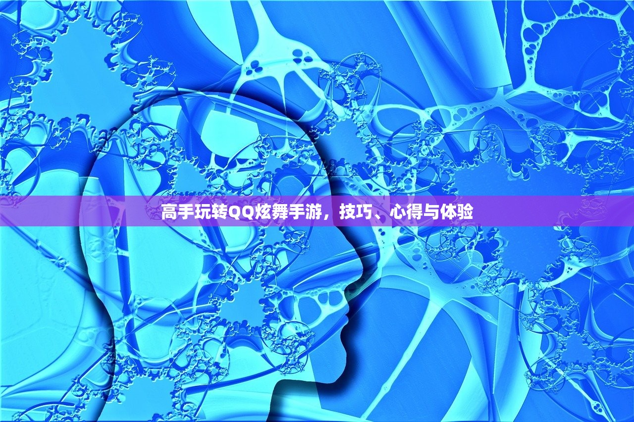 高手玩转QQ炫舞手游，技巧、心得与体验