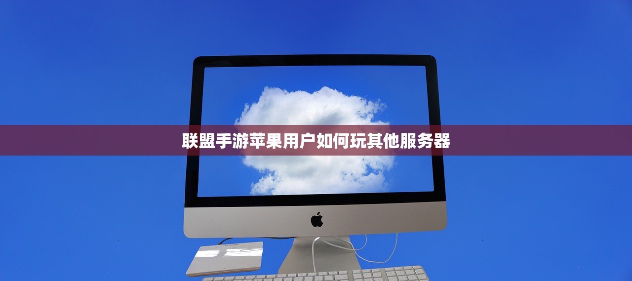 联盟手游苹果用户如何玩其他服务器
