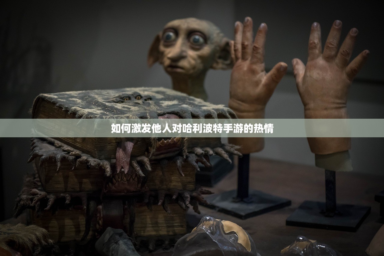 如何激发他人对哈利波特手游的热情